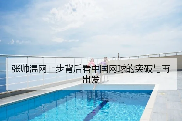 张帅温网止步背后看中国网球的突破与再出发
