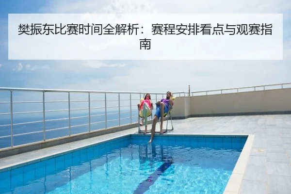 樊振东比赛时间全解析：赛程安排看点与观赛指南