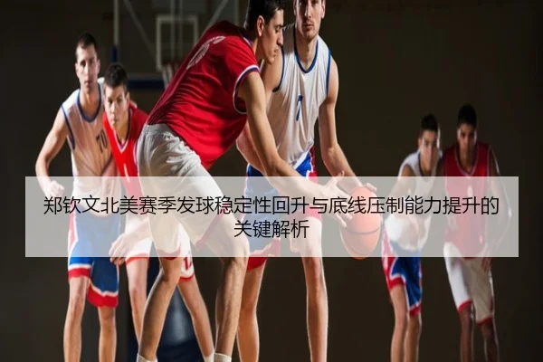 郑钦文北美赛季发球稳定性回升与底线压制能力提升的关键解析