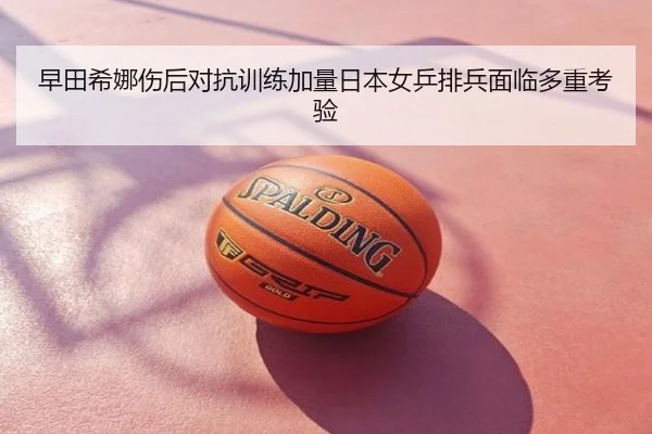 早田希娜伤后对抗训练加量日本女乒排兵面临多重考验