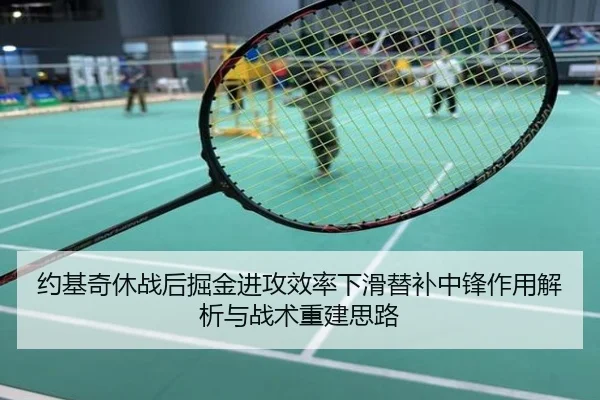 约基奇休战后掘金进攻效率下滑替补中锋作用解析与战术重建思路