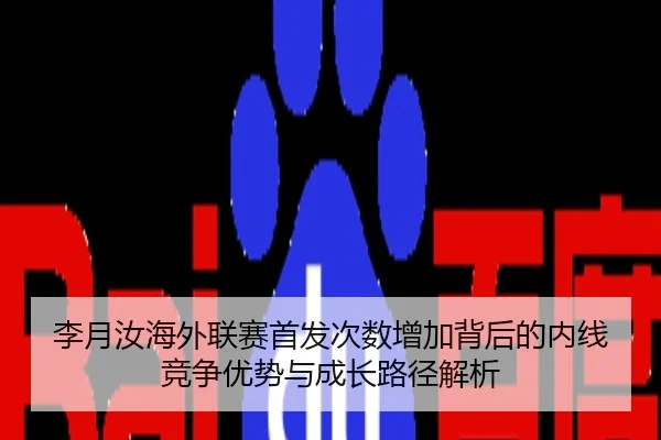 李月汝海外联赛首发次数增加背后的内线竞争优势与成长路径解析